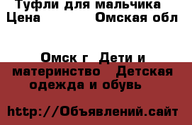 Туфли для мальчика › Цена ­ 1 000 - Омская обл., Омск г. Дети и материнство » Детская одежда и обувь   